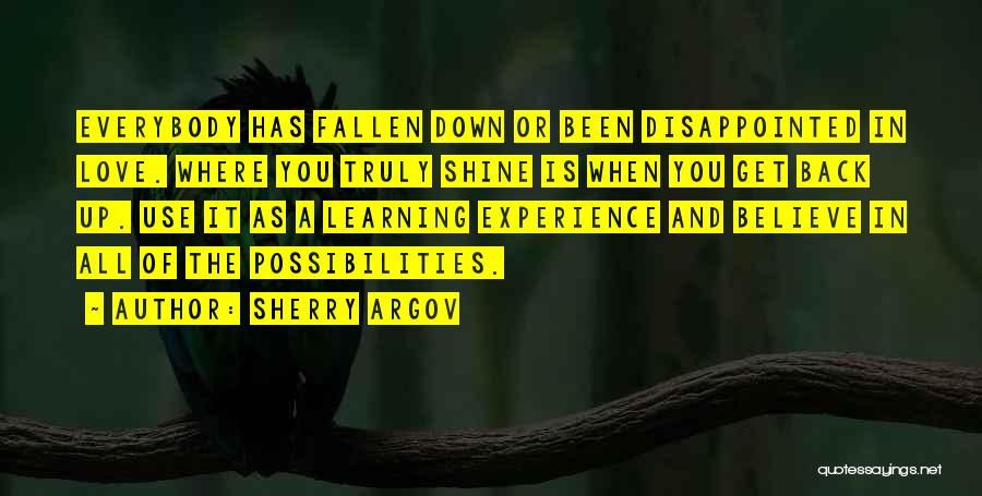 Sherry Argov Quotes: Everybody Has Fallen Down Or Been Disappointed In Love. Where You Truly Shine Is When You Get Back Up. Use