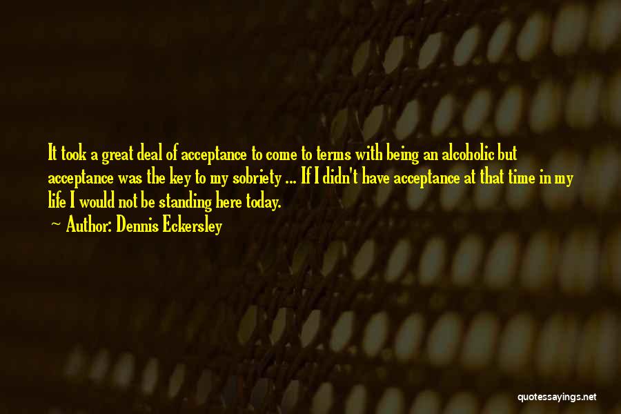 Dennis Eckersley Quotes: It Took A Great Deal Of Acceptance To Come To Terms With Being An Alcoholic But Acceptance Was The Key