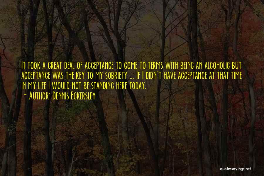 Dennis Eckersley Quotes: It Took A Great Deal Of Acceptance To Come To Terms With Being An Alcoholic But Acceptance Was The Key