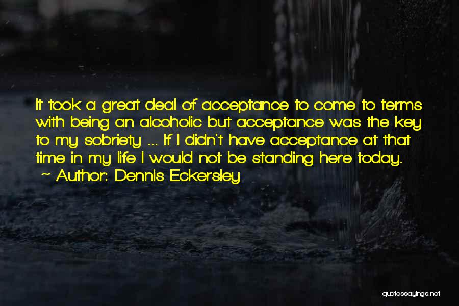 Dennis Eckersley Quotes: It Took A Great Deal Of Acceptance To Come To Terms With Being An Alcoholic But Acceptance Was The Key