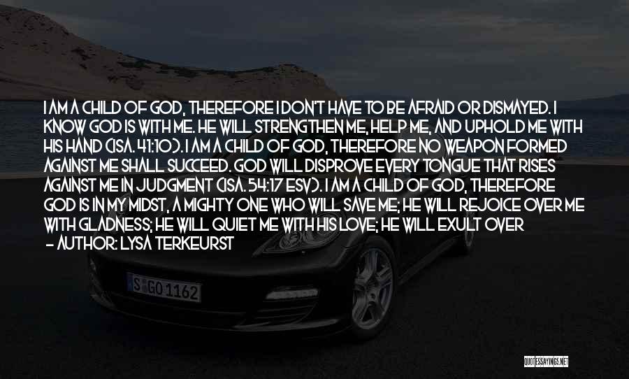 Lysa TerKeurst Quotes: I Am A Child Of God, Therefore I Don't Have To Be Afraid Or Dismayed. I Know God Is With
