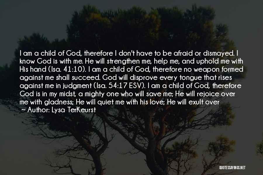 Lysa TerKeurst Quotes: I Am A Child Of God, Therefore I Don't Have To Be Afraid Or Dismayed. I Know God Is With