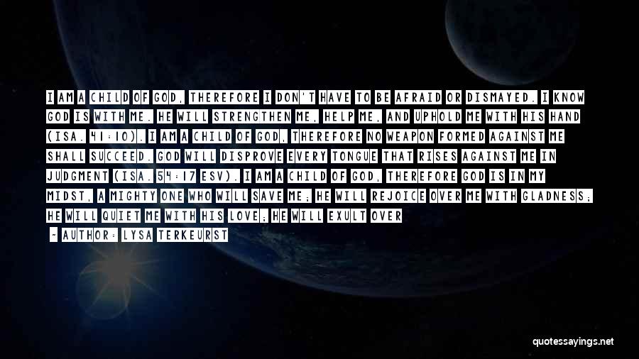 Lysa TerKeurst Quotes: I Am A Child Of God, Therefore I Don't Have To Be Afraid Or Dismayed. I Know God Is With