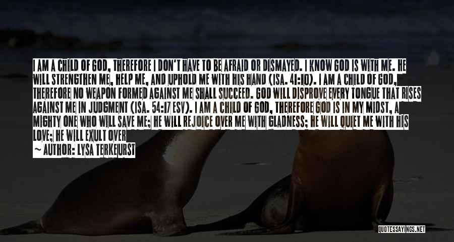 Lysa TerKeurst Quotes: I Am A Child Of God, Therefore I Don't Have To Be Afraid Or Dismayed. I Know God Is With