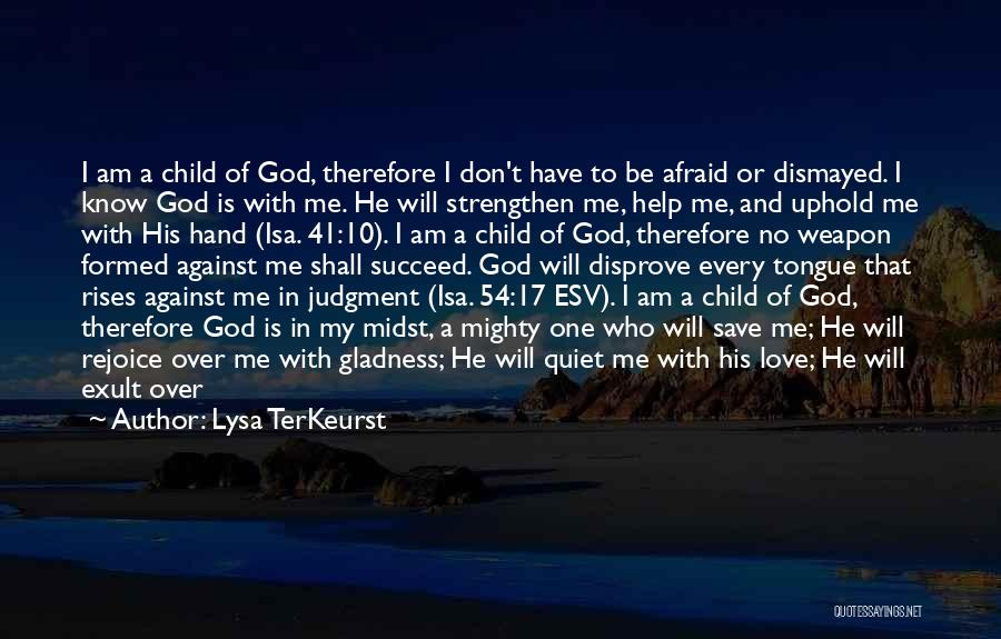 Lysa TerKeurst Quotes: I Am A Child Of God, Therefore I Don't Have To Be Afraid Or Dismayed. I Know God Is With