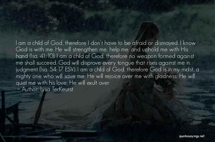 Lysa TerKeurst Quotes: I Am A Child Of God, Therefore I Don't Have To Be Afraid Or Dismayed. I Know God Is With