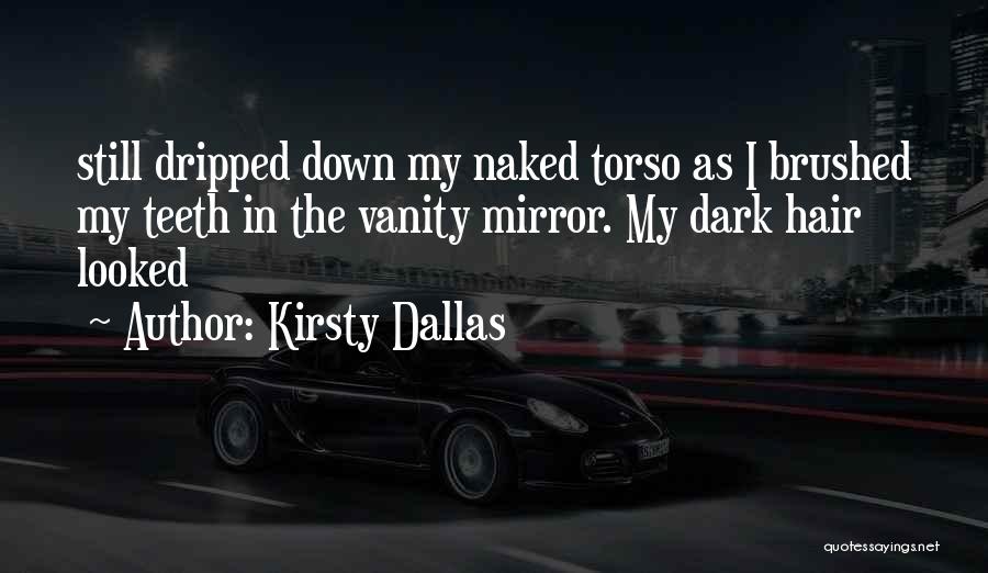 Kirsty Dallas Quotes: Still Dripped Down My Naked Torso As I Brushed My Teeth In The Vanity Mirror. My Dark Hair Looked