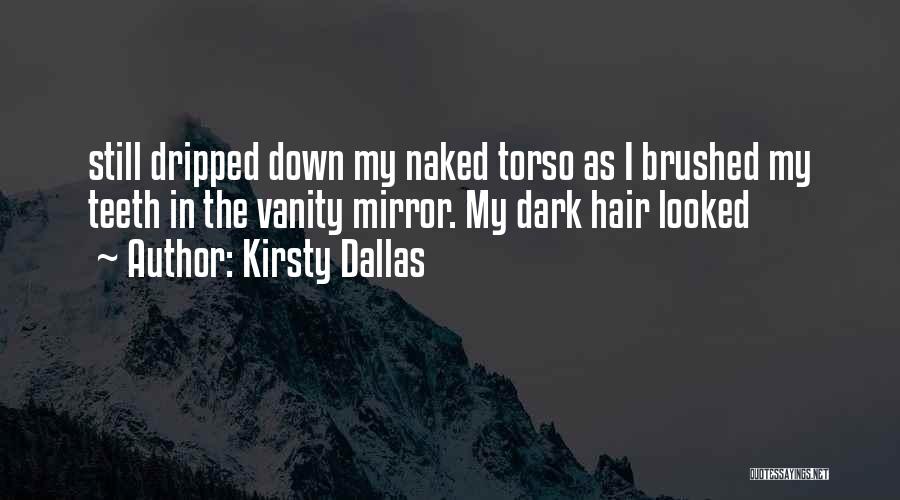 Kirsty Dallas Quotes: Still Dripped Down My Naked Torso As I Brushed My Teeth In The Vanity Mirror. My Dark Hair Looked