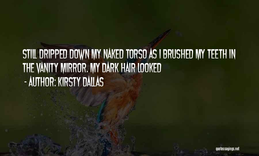 Kirsty Dallas Quotes: Still Dripped Down My Naked Torso As I Brushed My Teeth In The Vanity Mirror. My Dark Hair Looked