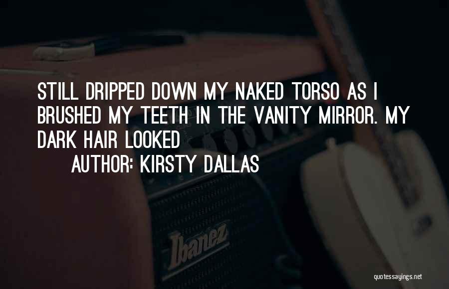 Kirsty Dallas Quotes: Still Dripped Down My Naked Torso As I Brushed My Teeth In The Vanity Mirror. My Dark Hair Looked