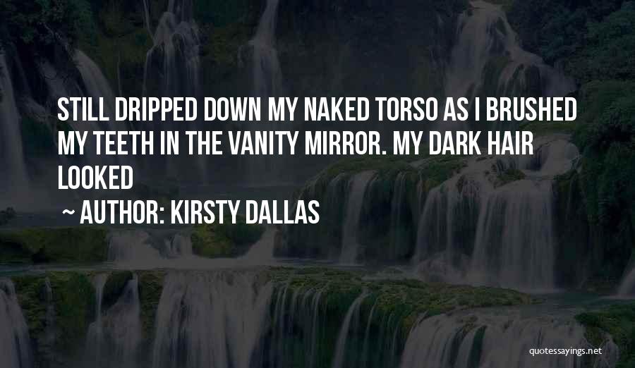 Kirsty Dallas Quotes: Still Dripped Down My Naked Torso As I Brushed My Teeth In The Vanity Mirror. My Dark Hair Looked