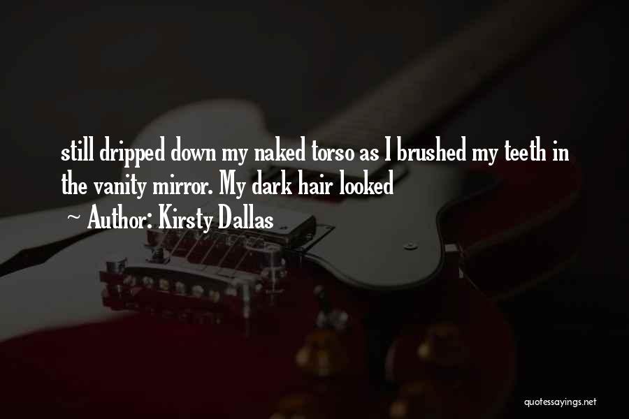 Kirsty Dallas Quotes: Still Dripped Down My Naked Torso As I Brushed My Teeth In The Vanity Mirror. My Dark Hair Looked