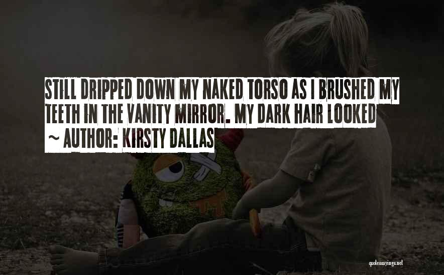 Kirsty Dallas Quotes: Still Dripped Down My Naked Torso As I Brushed My Teeth In The Vanity Mirror. My Dark Hair Looked