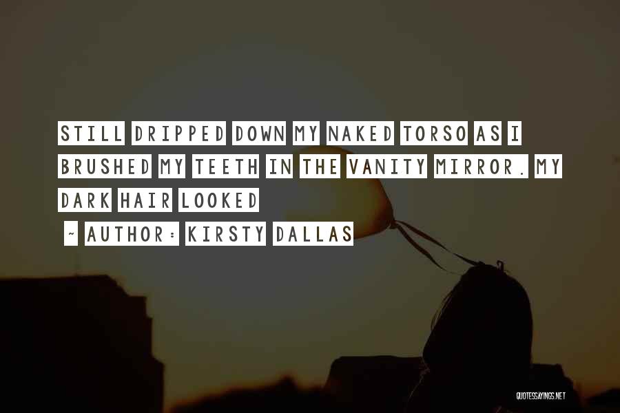 Kirsty Dallas Quotes: Still Dripped Down My Naked Torso As I Brushed My Teeth In The Vanity Mirror. My Dark Hair Looked