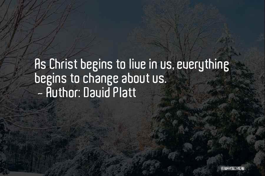 David Platt Quotes: As Christ Begins To Live In Us, Everything Begins To Change About Us.