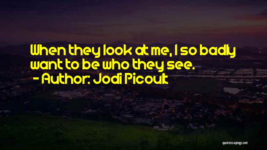 Jodi Picoult Quotes: When They Look At Me, I So Badly Want To Be Who They See.