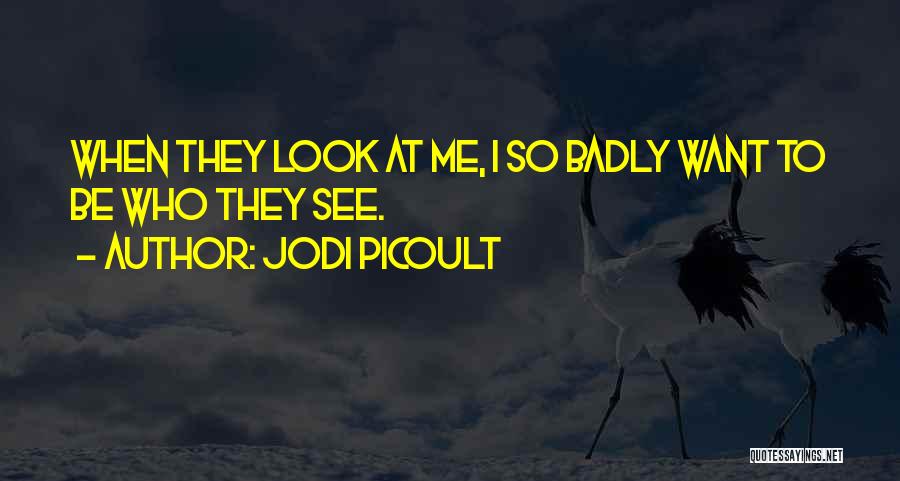 Jodi Picoult Quotes: When They Look At Me, I So Badly Want To Be Who They See.