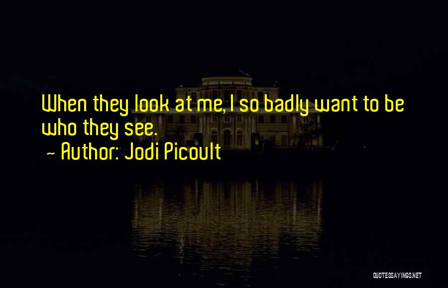 Jodi Picoult Quotes: When They Look At Me, I So Badly Want To Be Who They See.