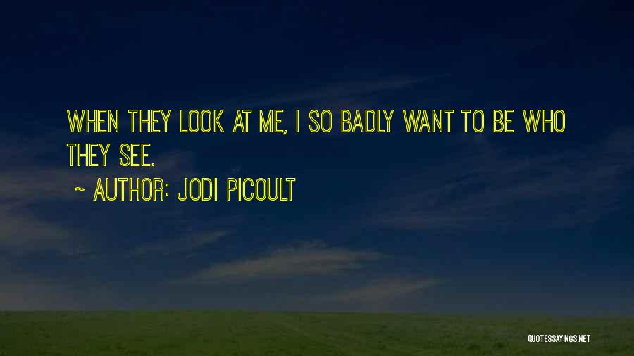 Jodi Picoult Quotes: When They Look At Me, I So Badly Want To Be Who They See.