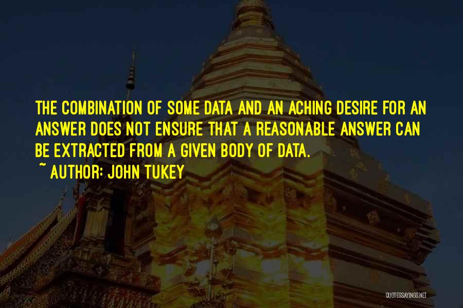 John Tukey Quotes: The Combination Of Some Data And An Aching Desire For An Answer Does Not Ensure That A Reasonable Answer Can