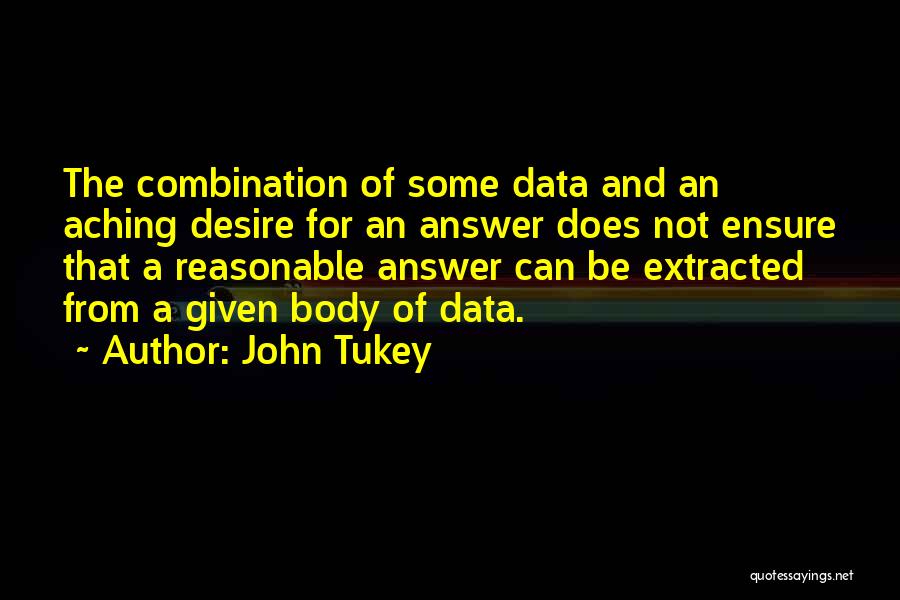 John Tukey Quotes: The Combination Of Some Data And An Aching Desire For An Answer Does Not Ensure That A Reasonable Answer Can