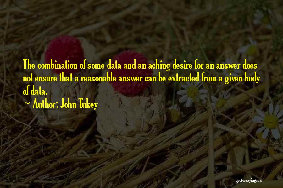 John Tukey Quotes: The Combination Of Some Data And An Aching Desire For An Answer Does Not Ensure That A Reasonable Answer Can