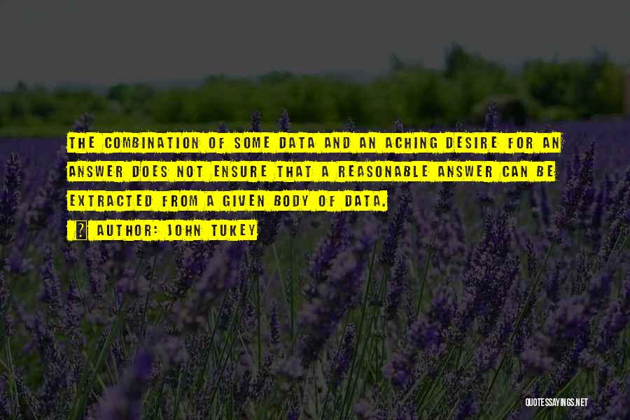John Tukey Quotes: The Combination Of Some Data And An Aching Desire For An Answer Does Not Ensure That A Reasonable Answer Can