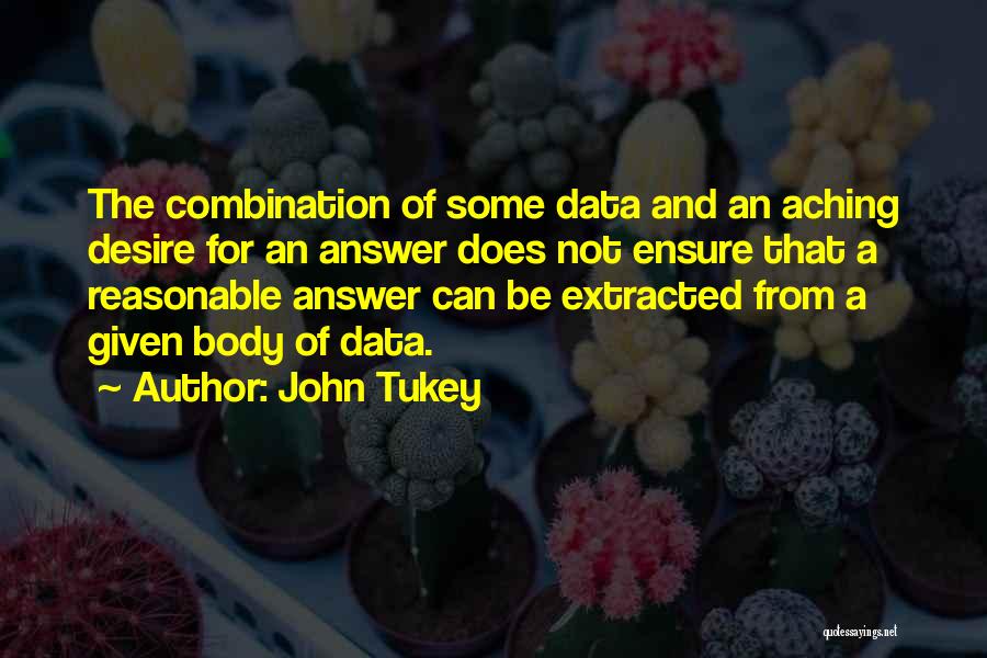 John Tukey Quotes: The Combination Of Some Data And An Aching Desire For An Answer Does Not Ensure That A Reasonable Answer Can