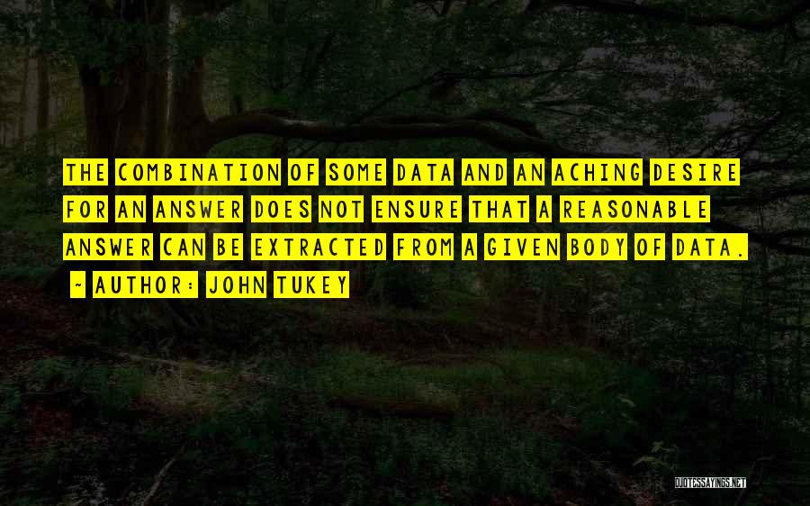 John Tukey Quotes: The Combination Of Some Data And An Aching Desire For An Answer Does Not Ensure That A Reasonable Answer Can