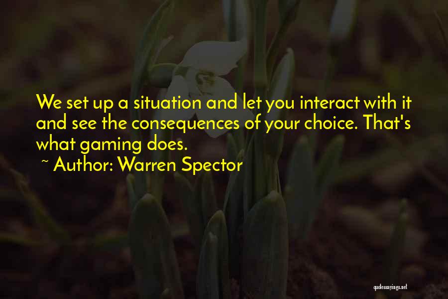 Warren Spector Quotes: We Set Up A Situation And Let You Interact With It And See The Consequences Of Your Choice. That's What