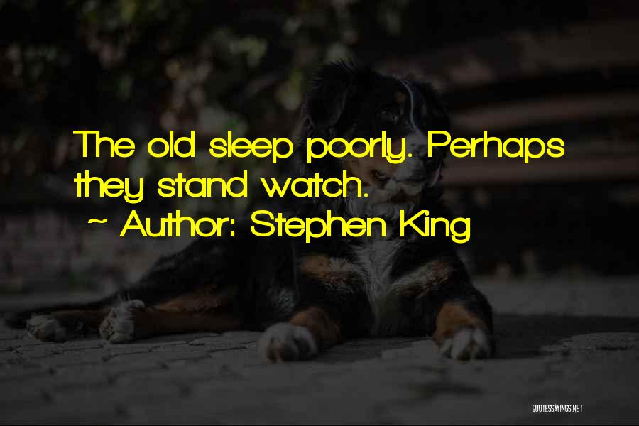 Stephen King Quotes: The Old Sleep Poorly. Perhaps They Stand Watch.