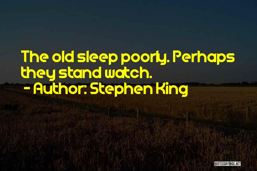 Stephen King Quotes: The Old Sleep Poorly. Perhaps They Stand Watch.