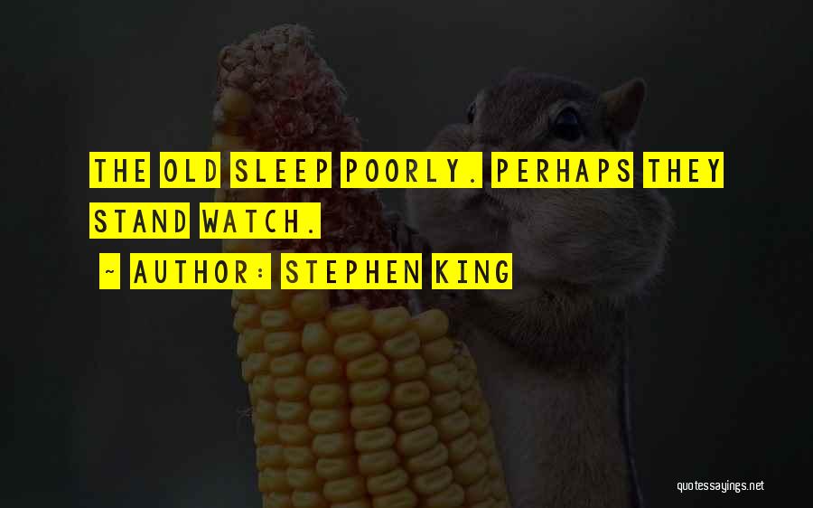 Stephen King Quotes: The Old Sleep Poorly. Perhaps They Stand Watch.