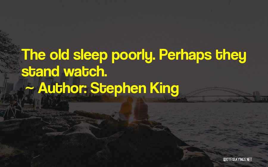 Stephen King Quotes: The Old Sleep Poorly. Perhaps They Stand Watch.