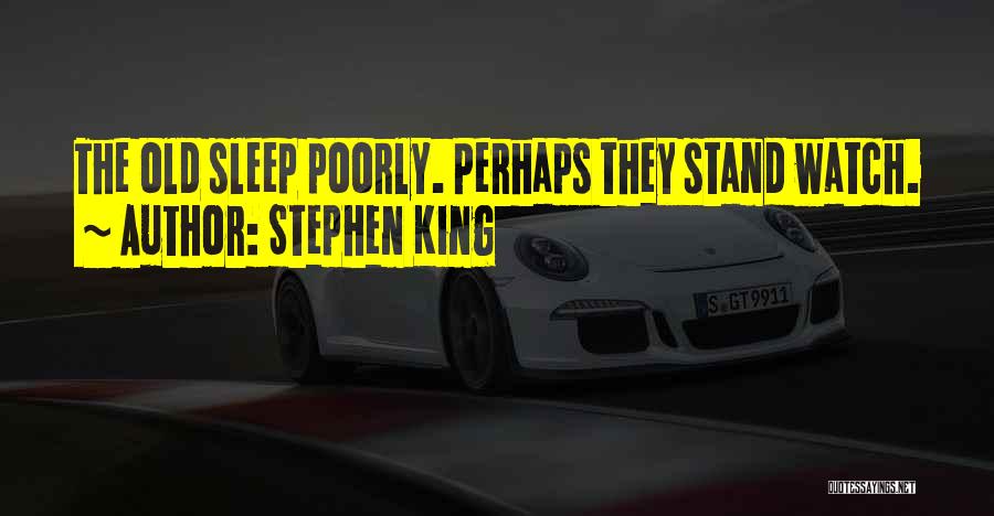 Stephen King Quotes: The Old Sleep Poorly. Perhaps They Stand Watch.