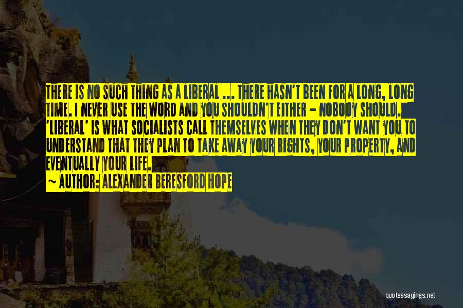 Alexander Beresford Hope Quotes: There Is No Such Thing As A Liberal ... There Hasn't Been For A Long, Long Time. I Never Use