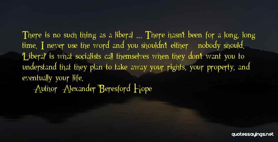 Alexander Beresford Hope Quotes: There Is No Such Thing As A Liberal ... There Hasn't Been For A Long, Long Time. I Never Use