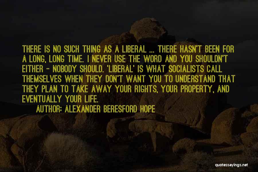 Alexander Beresford Hope Quotes: There Is No Such Thing As A Liberal ... There Hasn't Been For A Long, Long Time. I Never Use