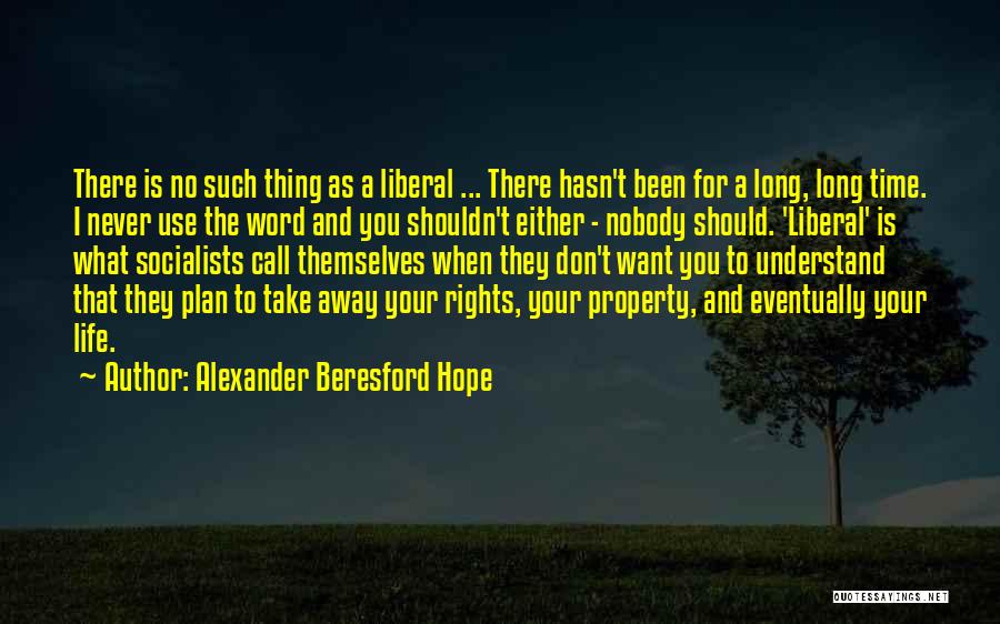 Alexander Beresford Hope Quotes: There Is No Such Thing As A Liberal ... There Hasn't Been For A Long, Long Time. I Never Use