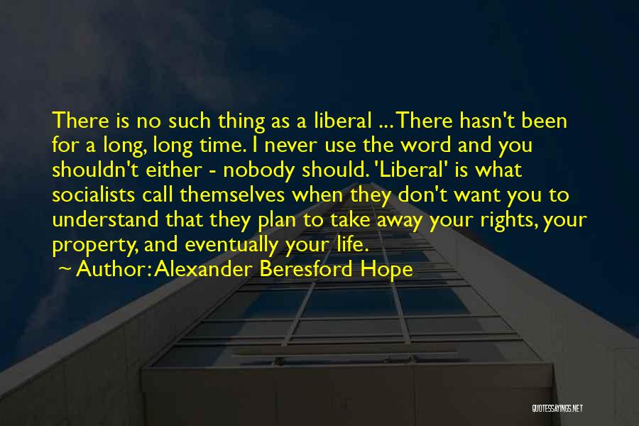 Alexander Beresford Hope Quotes: There Is No Such Thing As A Liberal ... There Hasn't Been For A Long, Long Time. I Never Use