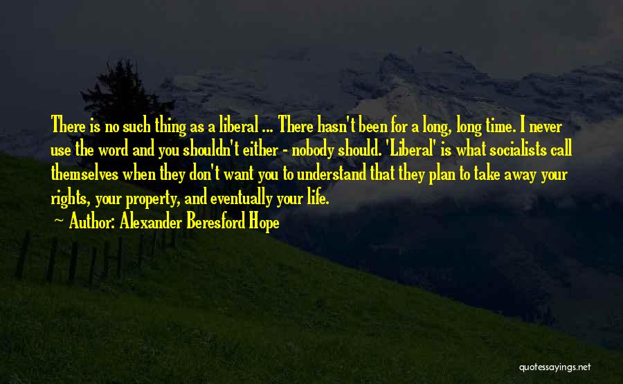 Alexander Beresford Hope Quotes: There Is No Such Thing As A Liberal ... There Hasn't Been For A Long, Long Time. I Never Use