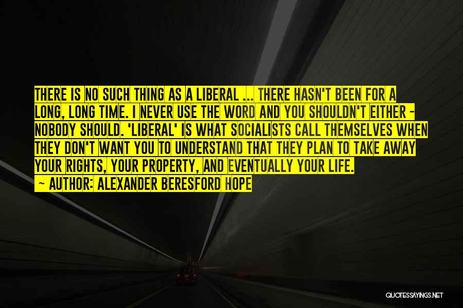 Alexander Beresford Hope Quotes: There Is No Such Thing As A Liberal ... There Hasn't Been For A Long, Long Time. I Never Use