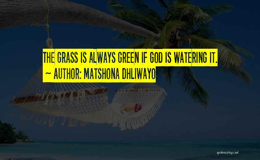 Matshona Dhliwayo Quotes: The Grass Is Always Green If God Is Watering It.