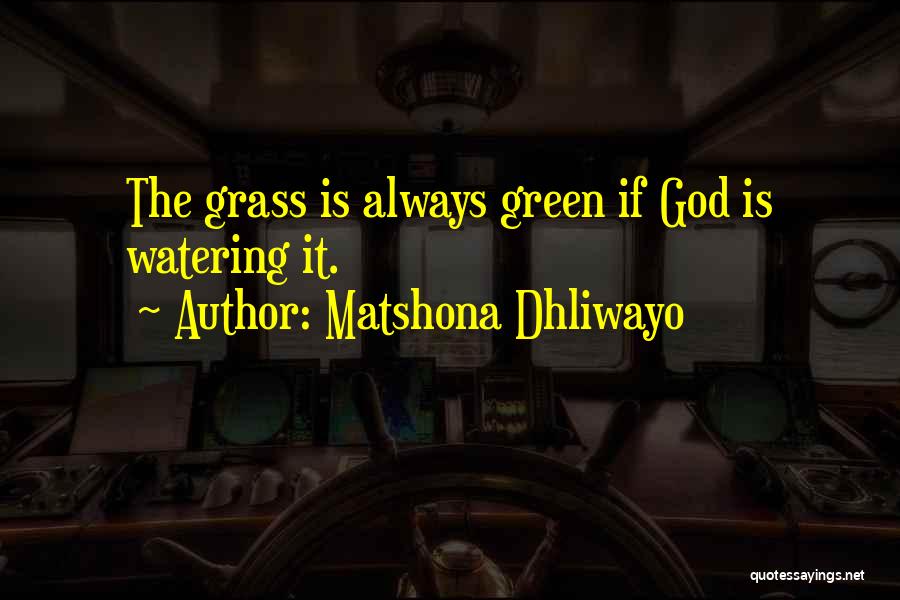 Matshona Dhliwayo Quotes: The Grass Is Always Green If God Is Watering It.