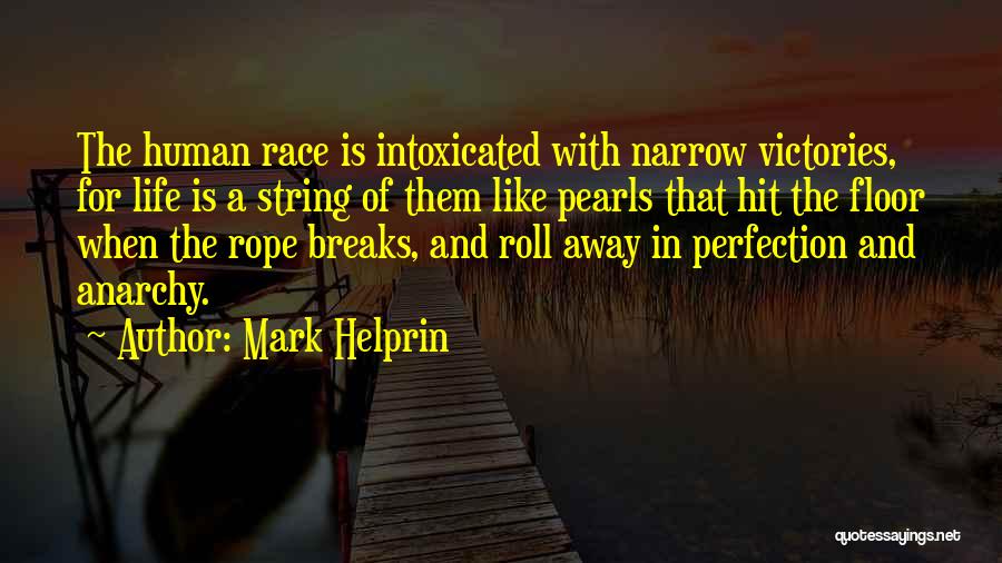 Mark Helprin Quotes: The Human Race Is Intoxicated With Narrow Victories, For Life Is A String Of Them Like Pearls That Hit The