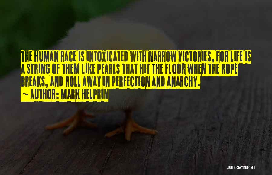 Mark Helprin Quotes: The Human Race Is Intoxicated With Narrow Victories, For Life Is A String Of Them Like Pearls That Hit The