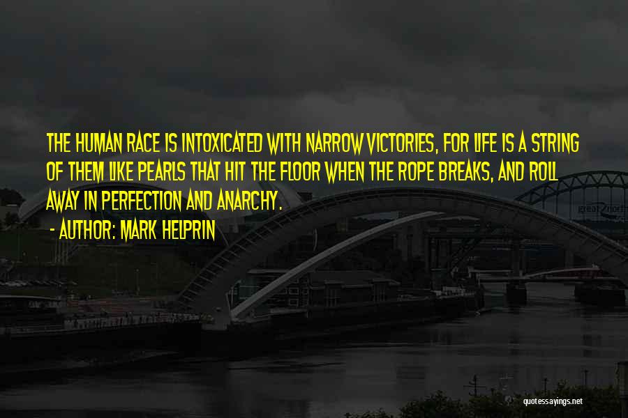 Mark Helprin Quotes: The Human Race Is Intoxicated With Narrow Victories, For Life Is A String Of Them Like Pearls That Hit The