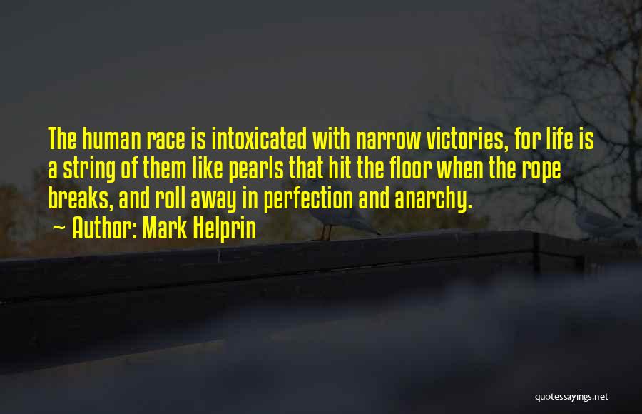 Mark Helprin Quotes: The Human Race Is Intoxicated With Narrow Victories, For Life Is A String Of Them Like Pearls That Hit The