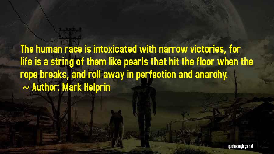 Mark Helprin Quotes: The Human Race Is Intoxicated With Narrow Victories, For Life Is A String Of Them Like Pearls That Hit The