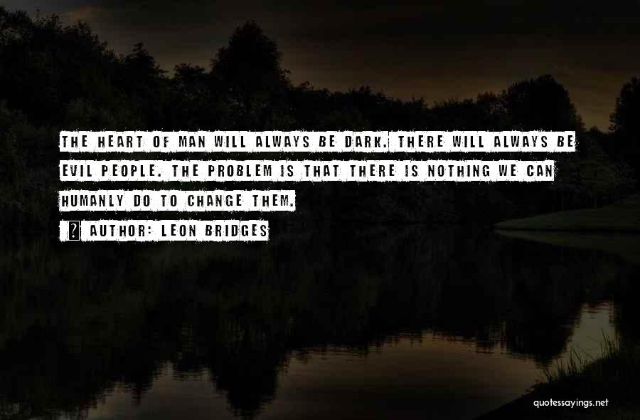 Leon Bridges Quotes: The Heart Of Man Will Always Be Dark. There Will Always Be Evil People. The Problem Is That There Is
